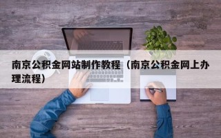 贵州南京公积金网站制作教程（南京公积金网上办理流程）