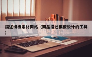 贵州描述模板素材网站（商品描述模板设计的工具）
