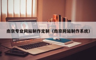贵州南京专业网站制作定制（南京网站制作系统）