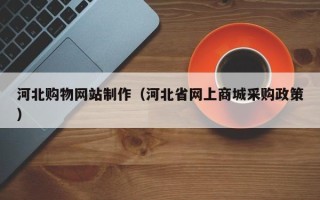 贵州河北购物网站制作（河北省网上商城采购政策）