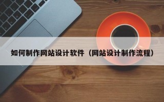 贵州如何制作网站设计软件（网站设计制作流程）