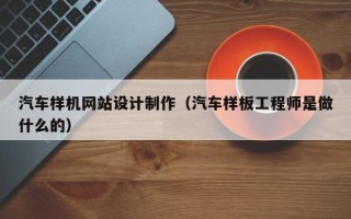 贵州汽车样机网站设计制作（汽车样板工程师是做什么的）