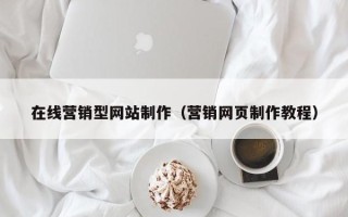 贵州在线营销型网站制作（营销网页制作教程）