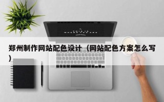 贵州郑州制作网站配色设计（网站配色方案怎么写）