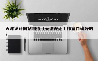 贵州天津设计网站制作（天津设计工作室口碑好的）