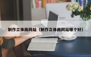 贵州制作立体画网站（制作立体画网站哪个好）