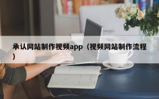贵州承认网站制作视频app（视频网站制作流程）